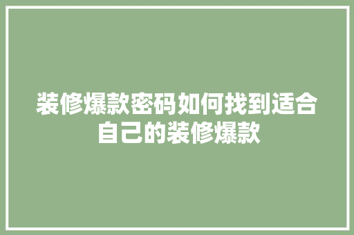 装修爆款密码如何找到适合自己的装修爆款
