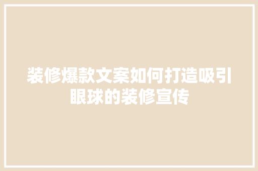 装修爆款文案如何打造吸引眼球的装修宣传  第1张