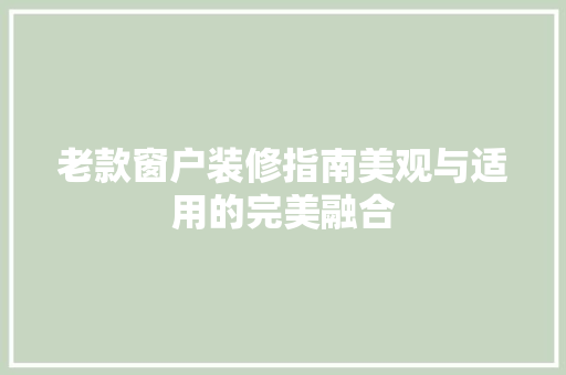 老款窗户装修指南美观与适用的完美融合