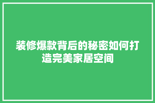 装修爆款背后的秘密如何打造完美家居空间