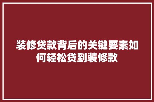 装修贷款背后的关键要素如何轻松贷到装修款