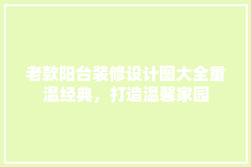 老款阳台装修设计图大全重温经典，打造温馨家园