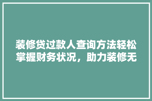 装修贷过款人查询方法轻松掌握财务状况，助力装修无忧