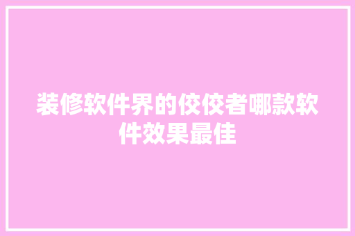 装修软件界的佼佼者哪款软件效果最佳