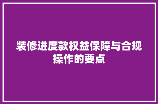 装修进度款权益保障与合规操作的要点