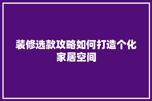 装修选款攻略如何打造个化家居空间