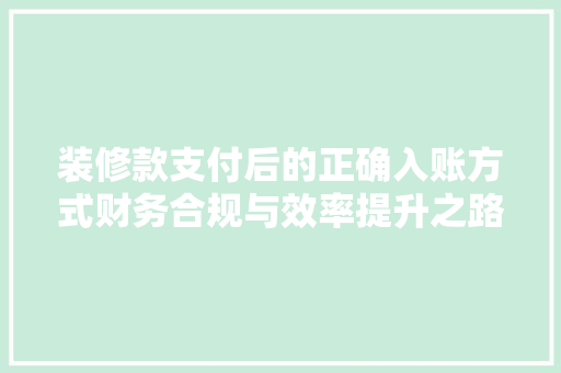 装修款支付后的正确入账方式财务合规与效率提升之路