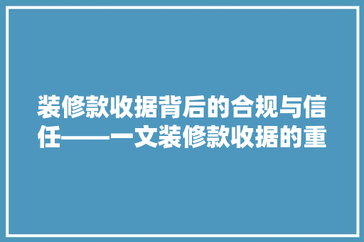 装修款收据背后的合规与信任——一文装修款收据的重要