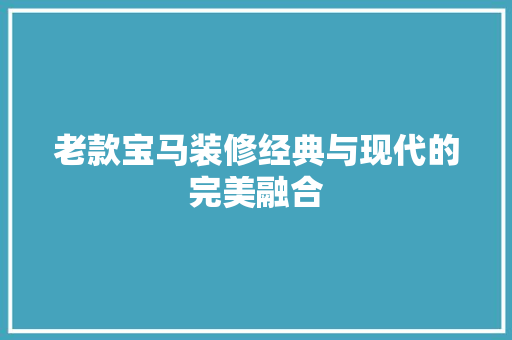 老款宝马装修经典与现代的完美融合