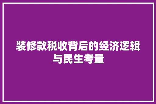 装修款税收背后的经济逻辑与民生考量