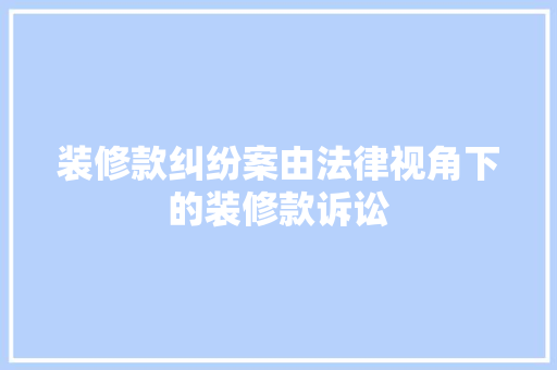 装修款纠纷案由法律视角下的装修款诉讼
