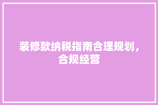 装修款纳税指南合理规划，合规经营  第1张