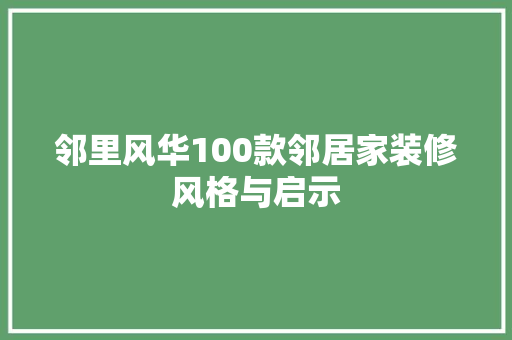 邻里风华100款邻居家装修风格与启示