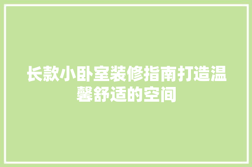 长款小卧室装修指南打造温馨舒适的空间