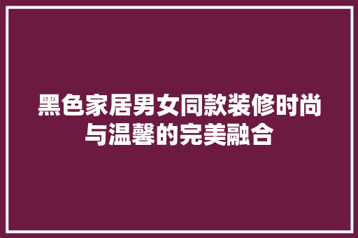 黑色家居男女同款装修时尚与温馨的完美融合