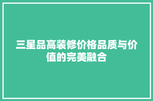 三星品高装修价格品质与价值的完美融合