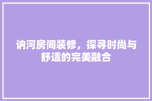 讷河房间装修，探寻时尚与舒适的完美融合