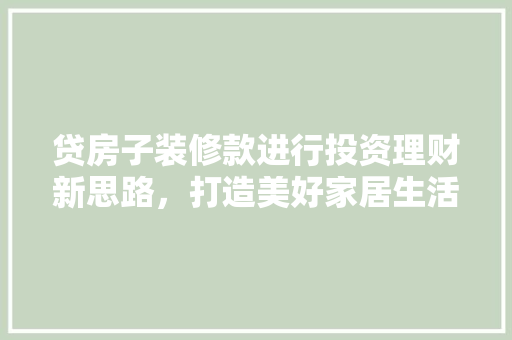 贷房子装修款进行投资理财新思路，打造美好家居生活