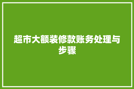 超市大额装修款账务处理与步骤