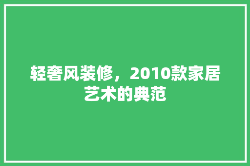 轻奢风装修，2010款家居艺术的典范