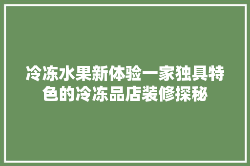 冷冻水果新体验一家独具特色的冷冻品店装修探秘