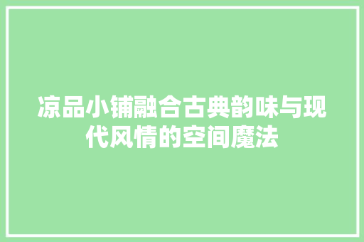 凉品小铺融合古典韵味与现代风情的空间魔法