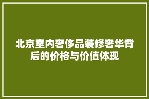 北京室内奢侈品装修奢华背后的价格与价值体现