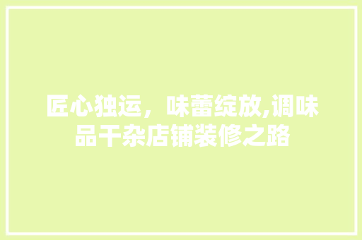 匠心独运，味蕾绽放,调味品干杂店铺装修之路