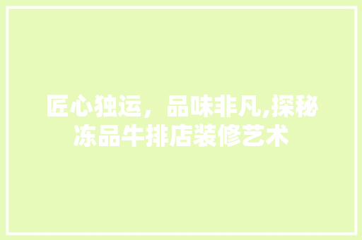 匠心独运，品味非凡,探秘冻品牛排店装修艺术