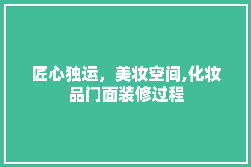匠心独运，美妆空间,化妆品门面装修过程  第1张