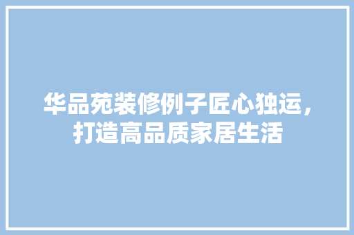 华品苑装修例子匠心独运，打造高品质家居生活