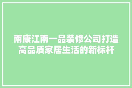 南康江南一品装修公司打造高品质家居生活的新标杆