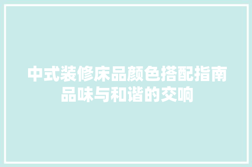 中式装修床品颜色搭配指南品味与和谐的交响