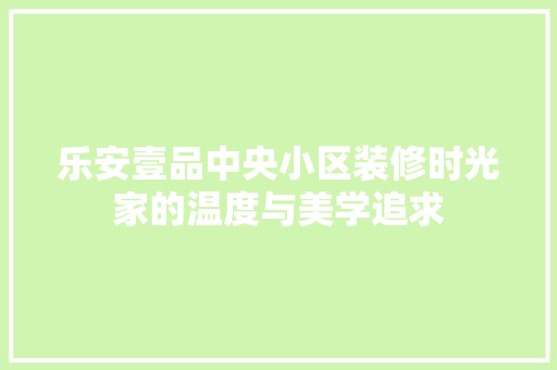 乐安壹品中央小区装修时光家的温度与美学追求