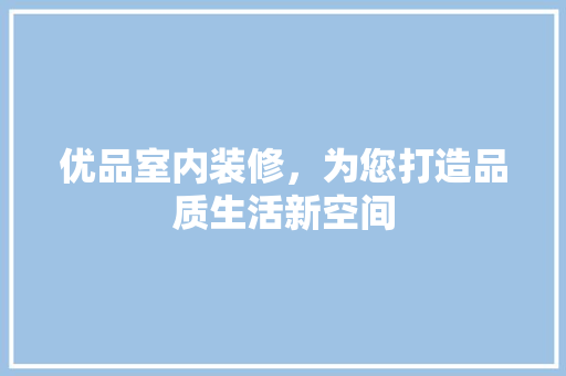 优品室内装修，为您打造品质生活新空间