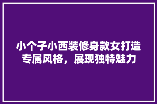 小个子小西装修身款女打造专属风格，展现独特魅力