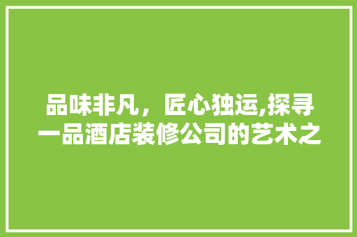 品味非凡，匠心独运,探寻一品酒店装修公司的艺术之旅