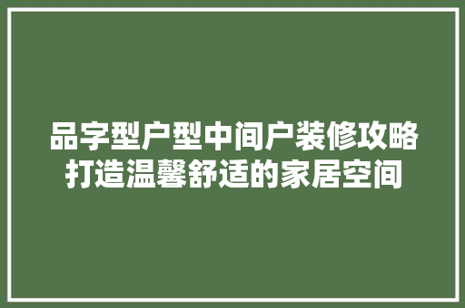 品字型户型中间户装修攻略打造温馨舒适的家居空间