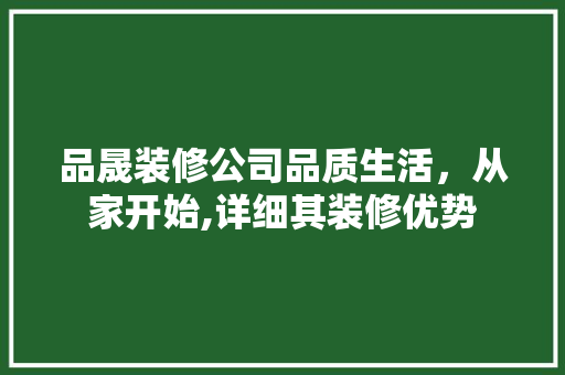 品晟装修公司品质生活，从家开始,详细其装修优势