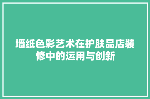 墙纸色彩艺术在护肤品店装修中的运用与创新