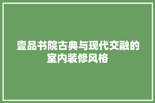 壹品书院古典与现代交融的室内装修风格  第1张
