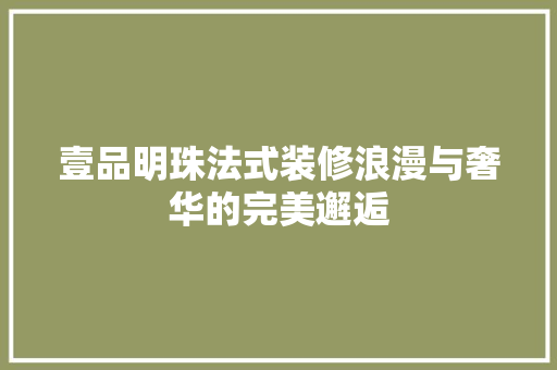 壹品明珠法式装修浪漫与奢华的完美邂逅