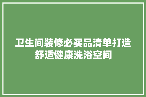 卫生间装修必买品清单打造舒适健康洗浴空间