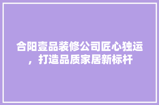 合阳壹品装修公司匠心独运，打造品质家居新标杆