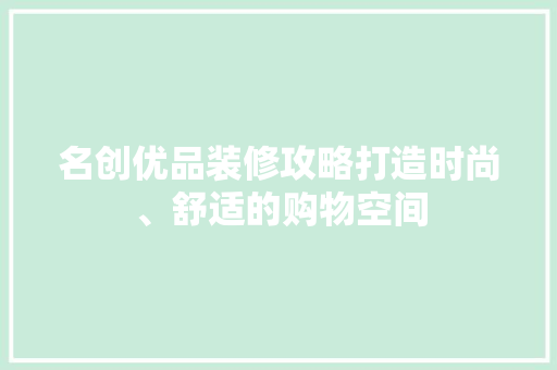 名创优品装修攻略打造时尚、舒适的购物空间