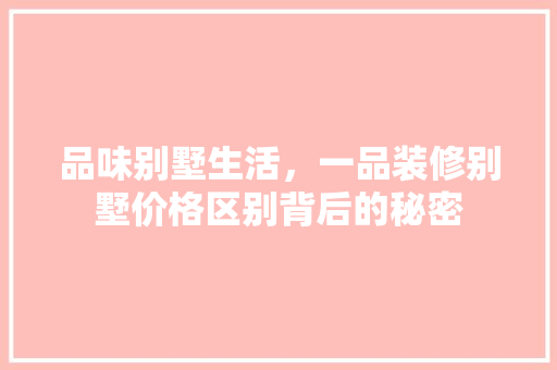 品味别墅生活，一品装修别墅价格区别背后的秘密