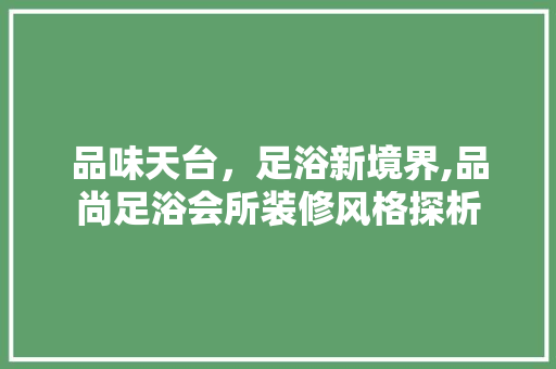 品味天台，足浴新境界,品尚足浴会所装修风格探析