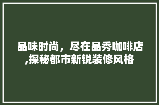 品味时尚，尽在品秀咖啡店,探秘都市新锐装修风格