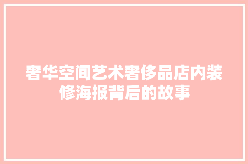 奢华空间艺术奢侈品店内装修海报背后的故事