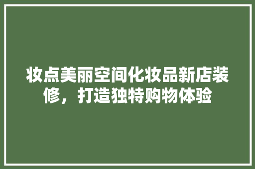 妆点美丽空间化妆品新店装修，打造独特购物体验
